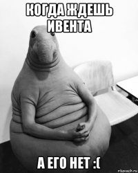 когда ждешь ивента а его нет :(