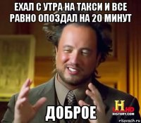 ехал с утра на такси и все равно опоздал на 20 минут доброе