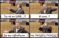 Ты чё из ШВВ...!? И они..? Да вы з@ебали...! Ну ПИЗДЕЦ ПОХОД!!