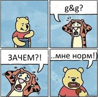 g&g? ЗАЧЕМ?! ..мне норм!)