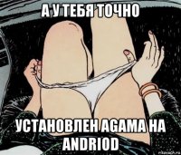 а у тебя точно установлен agama на andriod