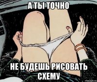 а ты точно не будешь рисовать схему