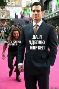 Да, я уделаю Марвел Кто, кто уделает Марвел!?