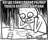 когда саня спалил размер твоего полового органа 