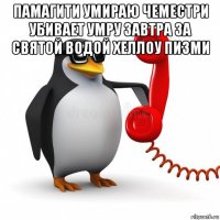 памагити умираю чеместри убивает умру завтра за святой водой хеллоу пизми 