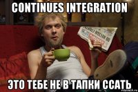 continues integration это тебе не в тапки ссать