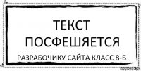 Текст посфешяется Разрабочику сайта класс 8-б