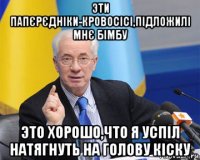 эти папєрєдніки-кровосісі,підложилі мнє бімбу это хорошо,что я успіл натягнуть на голову кіску