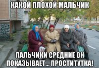 какой плохой мальчик пальчики средние он показывает... проститутка!