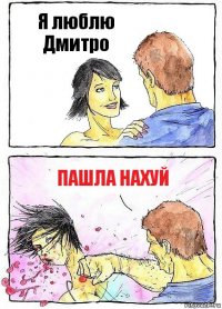 Я люблю Дмитро пашла нахуй