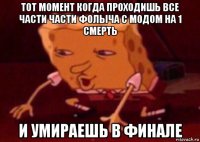 тот момент когда проходишь все части части фолыча с модом на 1 смерть и умираешь в финале