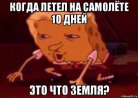 когда летел на самолёте 10 дней это что земля?