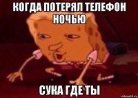 когда потерял телефон ночью сука где ты