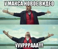 у макса новое видео ууурррааа!!!