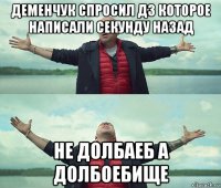 деменчук спросил дз которое написали секунду назад не долбаеб а долбоебище