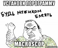 установи порограмму macroscop