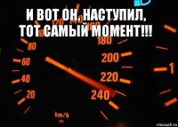 И вот он, наступил, тот самый момент!!! 