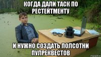 когда дали таск по рестейтменту и нужно создать полсотни пулреквестов