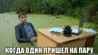  когда один пришел на пару