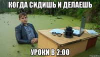 когда сидишь и делаешь уроки в 2:00