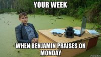 your week when benjamin praises on monday