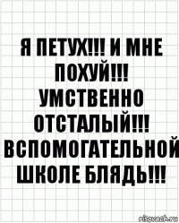 я петух!!! и мне похуй!!! умственно отсталый!!! вспомогательной школе блядь!!!