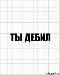 ты дебил