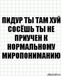 пидур ты там хуй сосёшь ты не приучен к нормальному миропониманию