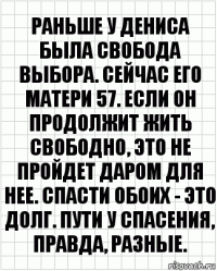 Раньше у Дениса была свобода выбора. Сейчас его матери 57. Если он продолжит жить свободно, это не пройдет даром для нее. Спасти обоих - это долг. Пути у спасения, правда, разные.