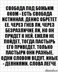 Свобода под Божьим оком - есть свобода истинная. Денис обретет ее. Через гнев ли, через безразличие ли, но он придет к ней. Ежели не пойдет, тогда пастырь его приведет. Только пастыри они разные. Одни словом ведут. Иные - деяниями. Слова легче