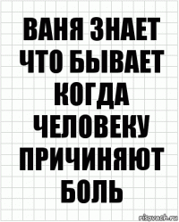 ваня знает что бывает когда человеку причиняют боль