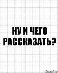 ну и чего рассказать?