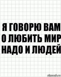 я говорю вам о любить мир надо и людей