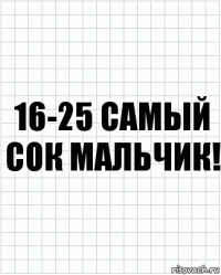 16-25 самый сок мальчик!