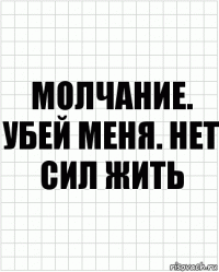 Молчание. Убей меня. Нет сил жить