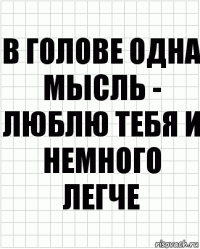 В голове одна мысль - люблю тебя и немного легче