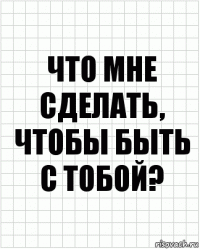 Что мне сделать, чтобы быть с тобой?