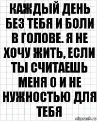 Каждый день без тебя и боли в голове. Я не хочу жить, если ты считаешь меня 0 и не нужностью для тебя