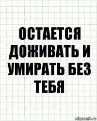 Остается доживать и умирать без тебя