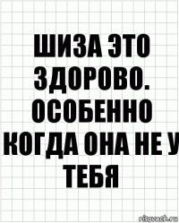 Шиза это здорово. Особенно когда она не у тебя