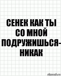 сенек как ты со мной подружишься- никак