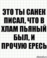 это ты санек писал, что в хлам пьяный был, и прочую ересь