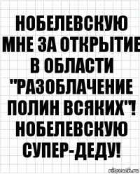 нобелевскую мне за открытие в области "разоблачение полин всяких"! Нобелевскую супер-деду!