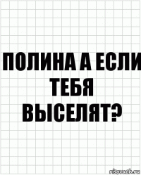 Полина а если тебя выселят?