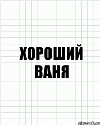 ХОРОШИЙ ВАНЯ