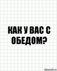 как у вас с обедом?