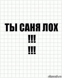 ТЫ САНЯ ЛОХ
!!!
!!!