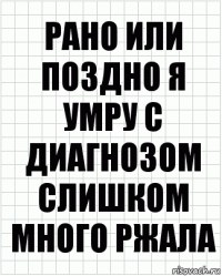 рано или поздно я умру с диагнозом слишком много ржала