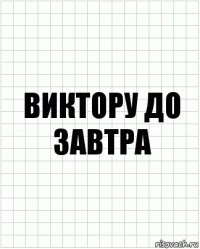 виктору до завтра