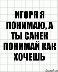 игоря я понимаю, а ты санек понимай как хочешь